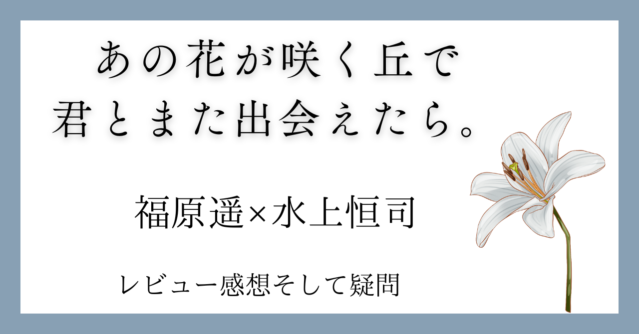 あの花が咲く丘で、君とまた出会えたら。