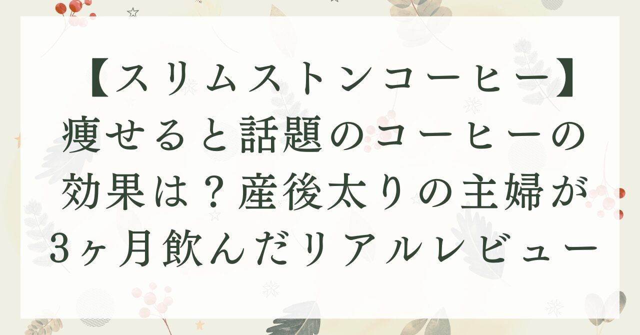 【しまのやスリムストンコーヒー口コミ】痩せるコーヒーの効果は？産後太りの主婦が3ヶ月飲んだリアルレビュー