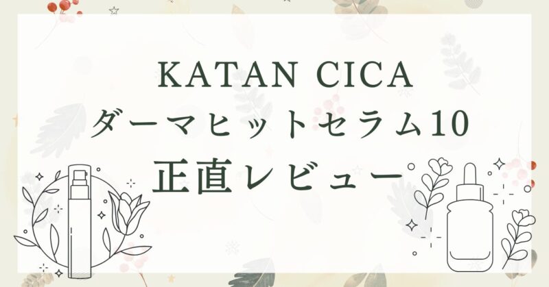 KATAN CICAダーマヒットセラム10を35歳主婦が使ってみた！浸透力の変化を正直レビュー