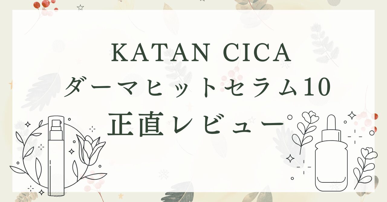 KATAN CICAダーマヒットセラム10を35歳主婦が使ってみた！浸透力の変化を正直レビュー
