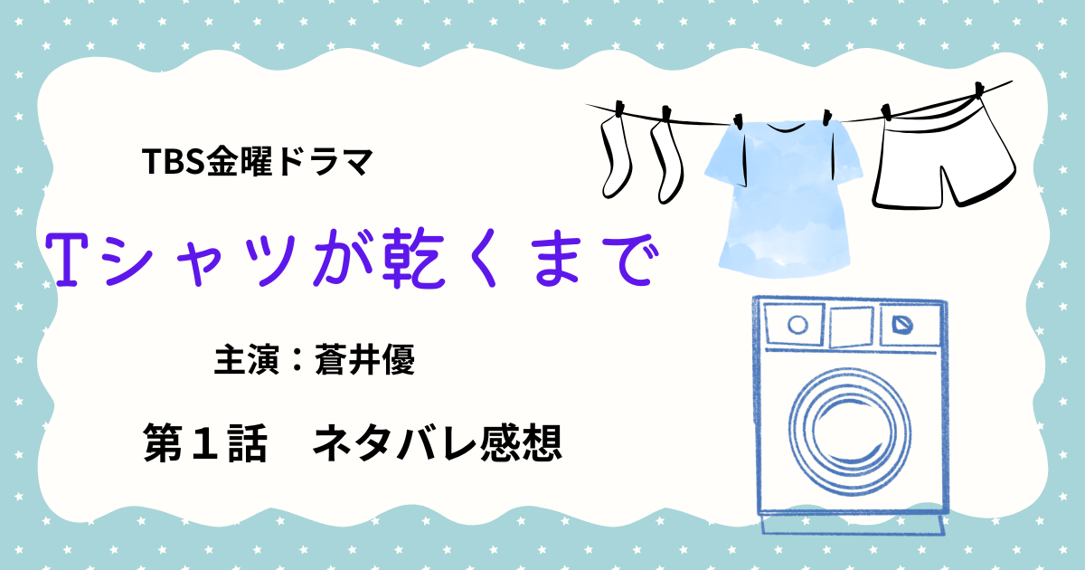Tシャツが乾くまで第１話ネタバレ感想