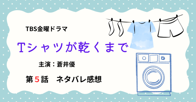 Tシャツが乾くまで第５話ネタバレ感想